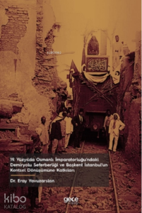 19 Yüzyılda Osmanlı İmparatorluğu’ndaki Demiryolu Seferberliği ve Başkent İstanbul’un Kentsel Dönüşümüne Katkıları