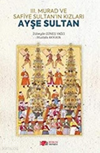 3. Murad ve Safiye Sultan’ın Kızları Ayşe Sultan