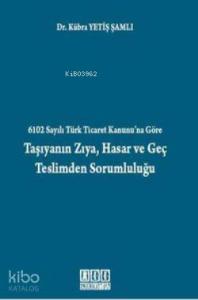 6102 Sayılı Türk Ticaret Kanunu'na Göre Taşıyanın Zıya, Hasar ve Geç Teslimden Sorumluluğu