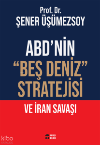 ABD’nin “Beş Deniz” Stratejisi ve İran Savaşı