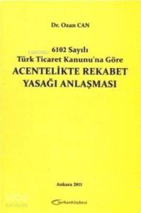 Acentelikte Rekabet Yasağı Anlaşması; 6102 Sayılı Ticaret Kanunu'na Göre