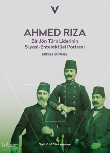 Ahmed Rıza: Bir Jön Türk Liderinin Siyasi-Entelektüel Portresi