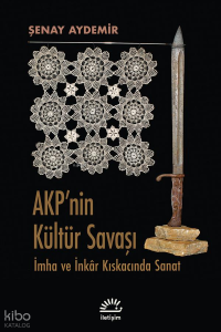 Akp'nin Kültür Savaşı; İmha ve İnkâr Kıskacında Sanat