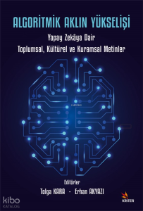 Algoritmik Aklın Yükselişi;Yapay Zekâya Dair Toplumsal, Kültürel ve Kuramsal Metinler