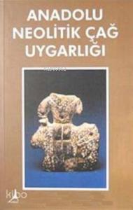 Anadolu Neolitik Çağ Uygarlığı