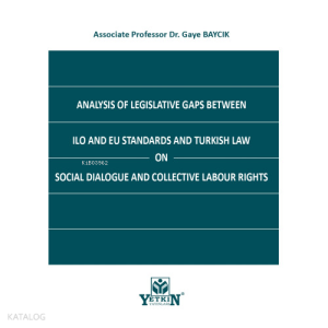 Analysis of Legislative Gaps Between ILO and EU Standards and Turkish Law on Social Dialogue and Collective Labour Rights