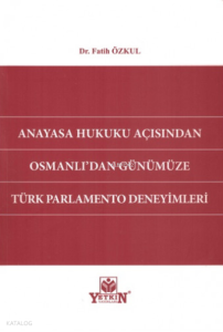 Anayasa Hukuku Açısından Osmanlı'dan Günümüze Türk Parlamento Deneyimleri
