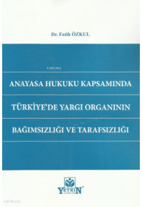 Anayasa Hukuku Kapsamında Türkiye'de Yargı Organının Bağımsızlığı ve Tarafsızlığı