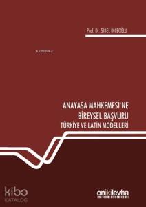 Anayasa Mahkemesi'ne Bireysel Başvuru Türkiye ve Latin Modelleri