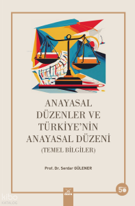 Anayasal Düzenler Ve Türkiye'nin Anayasal Düzeni;Temel Bilgiler