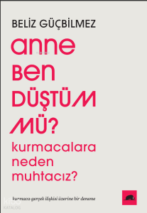 Anne Ben Düştüm mü?;Kurmacalara Neden Muhtacız? Kurmaca-Gerçek İlişkisi Üzerine Bir Deneme