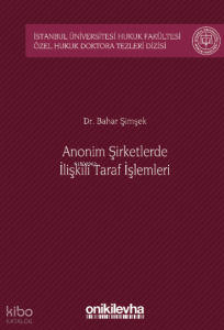 Anonim Şirketlerde İlişkili Taraf İşlemleri;İstanbul Üniversitesi Hukuk Fakültesi Özel Hukuk Doktora Tezleri Dizisi