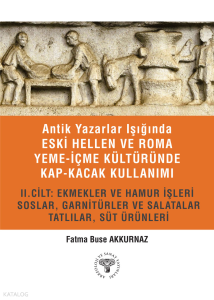 Antik Yazarlar Işığında Eski Hellen ve Roma Yeme - İçme Kültüründe Kap - Kacak Kullanımı;II. Cilt: Ekmekler Ve Hamur İşleri, Soslar, Garnitürler Ve Salatalar, Tatlılar, Süt Ürünleri