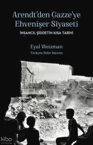 Arendt'ten Gazze'ye Ehvenişer Siyaseti;İnsancıl Şiddetin Kısa Tarihi