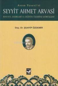 Asrın Yesevi'siSeyyit Ahmet Arvasi; Hayatı, Eserleri ve Eğitim Üzerine Görüşleri
