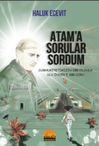 Atam'a Sorular Sordum ;Cumhuriyetimizin 100 Yılında Ulu Önder’e 100 Soru