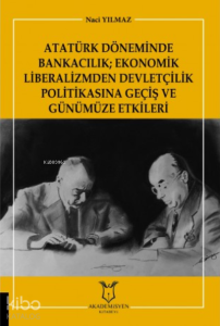 Atatürk Döneminde Bankacılık  Ekonomik Liberalizmden Devletçilik Politikasına Geçiş ve Günümüze Etkileri