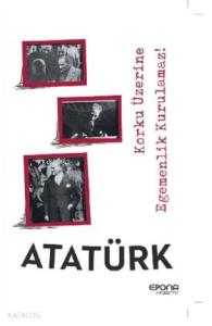 Atatürk; Korku Üzerine Egemenlik Kurulmaz