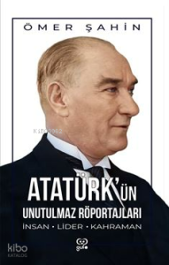 Atatürk'ün Unutulmaz Röportajları;İnsan, Lider, Kahraman