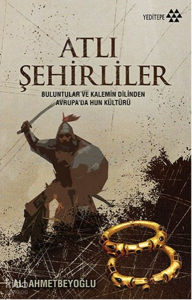 Atlı Şehirliler;Buluntular ve Kalemin Dilinden Avrupa’da Hun Kültürü