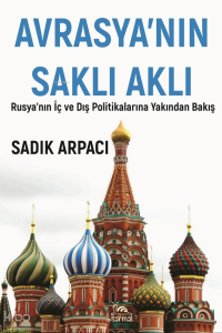 Avrasya'nın Saklı Aklı;Rusya'nın İç ve Dış Politikalarına Yakından Bakış