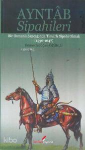 Ayntab Sipahileri; Bir Osmanlı Sancağında Timarlı Sipahi Olmak (1530- 1647)
