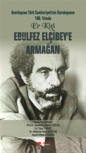 Azerbaycan Türk Cumhuriyeti'nin Kuruluşunun 100. Yılında Er Kişi Ebulfez Elçibey'e Armağan