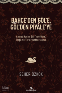 Bahçe'den Göl'e, Göl'den Piyâle'ye;Ahmet Haşim Şiiri'nde Özne, Doğa ve Yersizyurtsuzlaşma