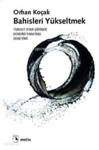 Bahisleri Yükseltmek; Turgut Uyar Şiirinde Kendini Yaratma Deneyimi