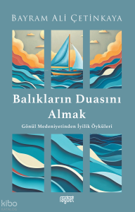 Balıkların Duasını Almak;Gönül Medeniyetinden İyilik Öyküleri