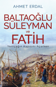 Baltaoğlu Süleyman Ve Fatih ;Yeniçağ’ın Kapısını Açarken