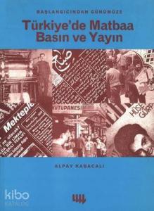 Başlangıcından Günümüze Türkiye'de Matbaa Basın ve Yayın