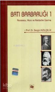 Batı Barbarlığı 1; Rousseau, Marx ve Nietzsche Üzerine