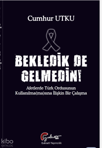 Bekledik de Gelmedin ;Afetlerde Türk Ordusunun Kulllanılma(ma)sına İlişkin Bir Çalışma