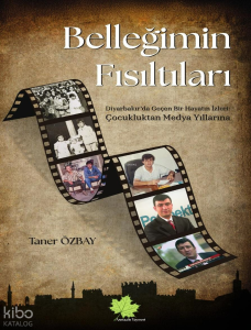 Belleğimin Fısıltıları ;Diyarbakır’da Geçen Bir Hayatın İzleri Çocukluktan Medya Yıllarına