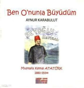 Ben O'nunla Büyüdüm - Mustafa Kemal Atatürk 1881 - 1938