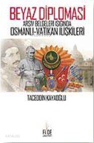 Beyaz Diplomasi; Arşiv Belgeleri Işığında Osmanlı Vatikan İlişkileri