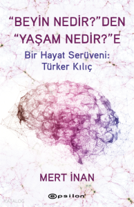 “Beyin Nedir?”den “Yaşam Nedir?”e;Bir Hayat Serüveni: Türker Kılıç