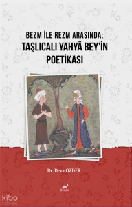 Bezm İle Rezm Arasında:Taşlıcalı Yahyâ Bey’in Poetikası