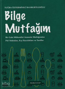 Bilge Mutfağım - 1;Bir Gıda Mühendisi Annenin Mutfağından Püf Noktaları, Kış Hazırlıkları ve Tarifler
