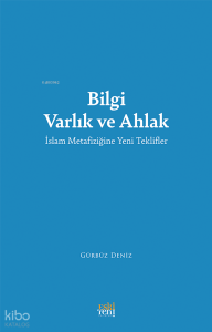 Bilgi Varlık ve Ahlak;İslam Metafiziğine Yeni Teklifler