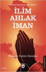 Bilim İnsanlarına Göre ;İlim – Ahlak - İman