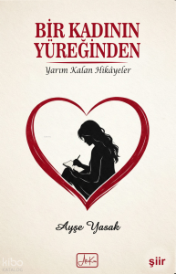 Bir Kadının Yüreğinden;Yarım Kalan Hikayeler