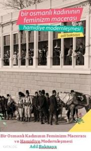 Bir Osmanlı Kadının Feminizm Macerası ve Hamidiye Modernleşmesi