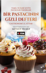 Bir Pastacının Gizli Defteri; Temel ve İleri Seviye Pastacılık Teknikleri Gastronomi El Kitabı