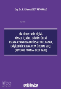 Bir Siber Taciz Biçimi : Cinsel İçerikli Görüntüleri Rızaya Aykırı Olarak İfşa Etme, Yayma, Erişilebilir Kılma Veya Üretme Suçu;(revenge Porn Ve Deep Fake)