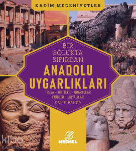 Bir Solukta Sıfırdan Anadolu Uygarlıkları;Truva - Hititler - Urartular - Frigler - Lidyalılar