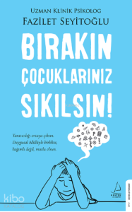 Bırakın Çocuklarınız Sıkılsın!;Yaratıcılığı Ortaya Çıksın. Duygusal Ödülüyle Birlikte, Bağımlı Değil, Mutlu Olsun.