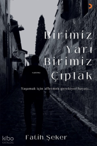 Birimiz Yarı Birimiz Çıplak;Yaşamak İçin Affetmek Gerekiyor Hayatı...