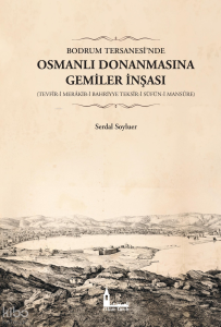 Bodrum Tersanesi’nde Osmanlı Donanmasına Gemiler İnşası;(Tevfîr-İ Merâkib-İ Bahriyye Teksîr-İ Süfün-İ Mansûre)